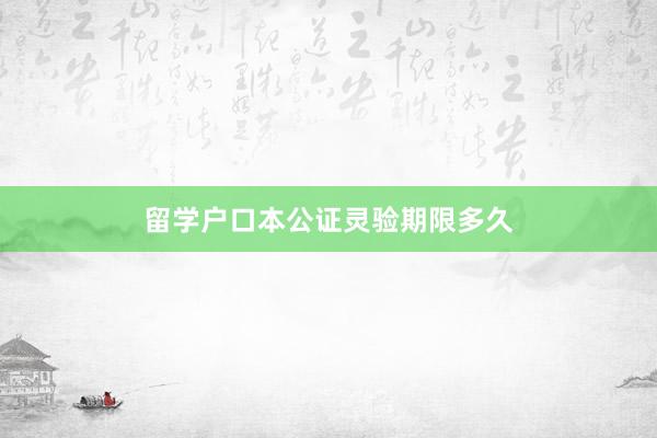 留学户口本公证灵验期限多久