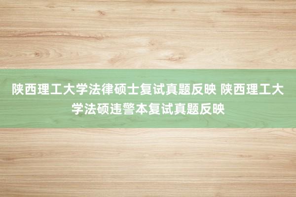 陕西理工大学法律硕士复试真题反映 陕西理工大学法硕违警本复试真题反映