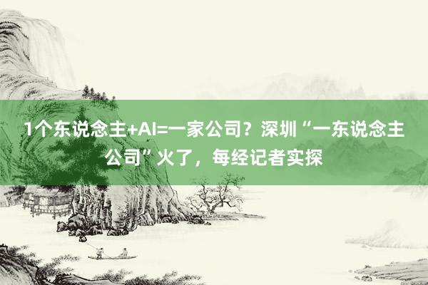1个东说念主+AI=一家公司？深圳“一东说念主公司”火了，每经记者实探