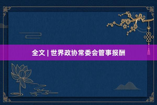 全文 | 世界政协常委会管事报酬