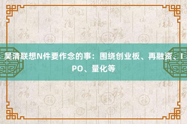 吴清联想N件要作念的事：围绕创业板、再融资、IPO、量化等
