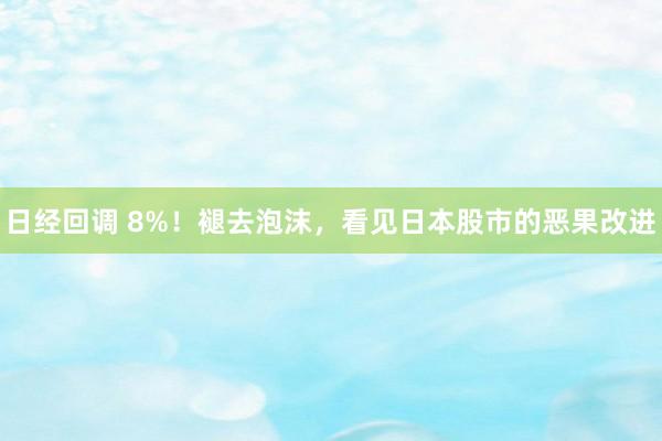 日经回调 8%！褪去泡沫，看见日本股市的恶果改进