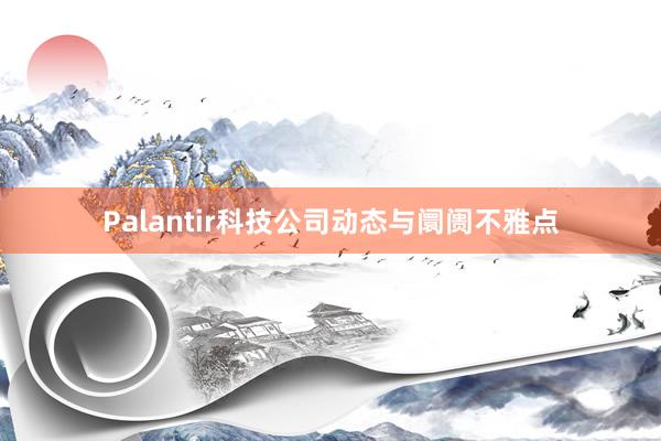 Palantir科技公司动态与阛阓不雅点