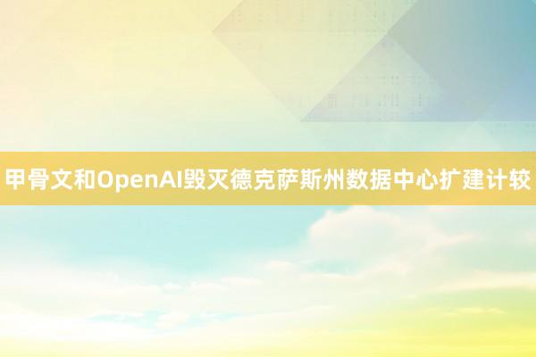 甲骨文和OpenAI毁灭德克萨斯州数据中心扩建计较