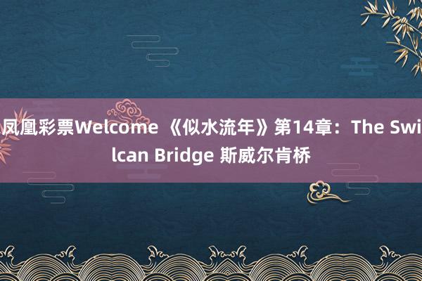 凤凰彩票Welcome 《似水流年》第14章：The Swilcan Bridge 斯威尔肯桥