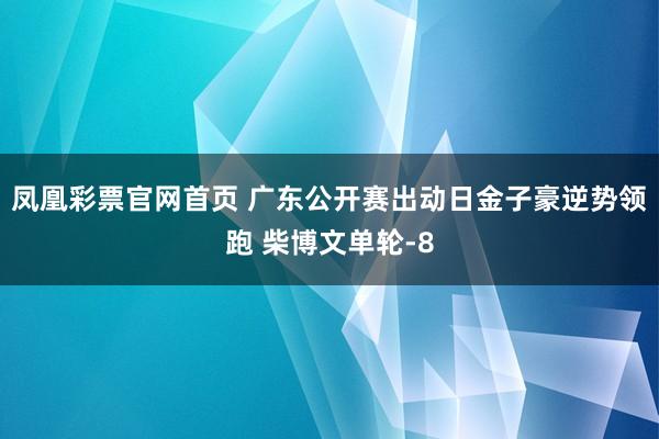凤凰彩票官网首页 广东公开赛出动日金子豪逆势领跑 柴博文单轮-8