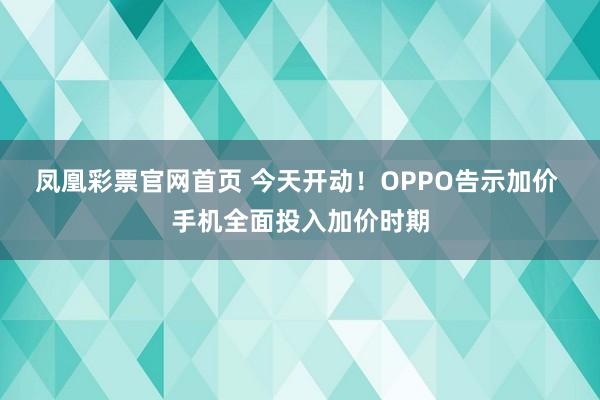 凤凰彩票官网首页 今天开动！OPPO告示加价 手机全面投入加价时期