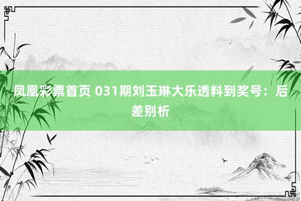 凤凰彩票首页 031期刘玉琳大乐透料到奖号：后差别析