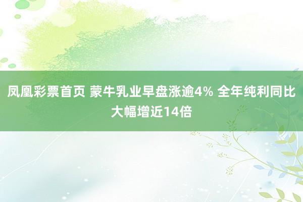 凤凰彩票首页 蒙牛乳业早盘涨逾4% 全年纯利同比大幅增近14倍