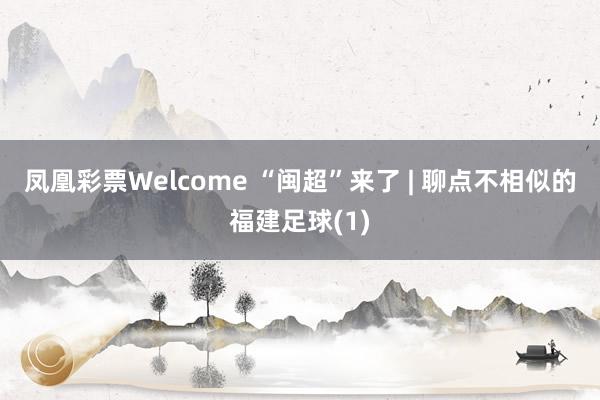 凤凰彩票Welcome “闽超”来了 | 聊点不相似的福建足球(1)