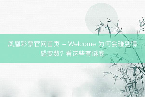凤凰彩票官网首页 - Welcome 为何会碰到情感变数? 看这些有谜底