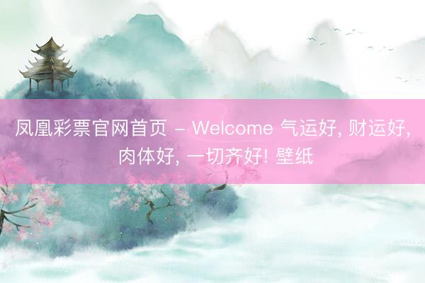 凤凰彩票官网首页 - Welcome 气运好， 财运好，<a href=