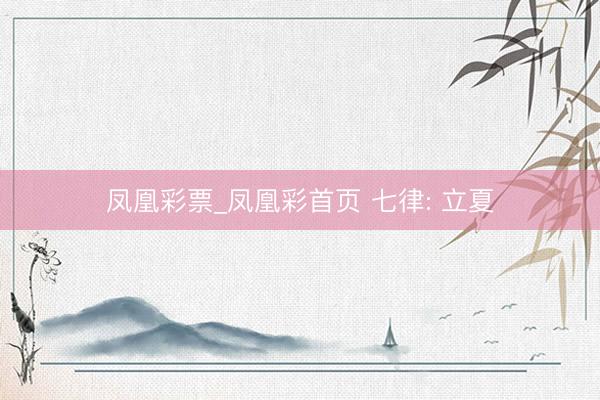 凤凰彩票_凤凰彩首页 七律: 立夏