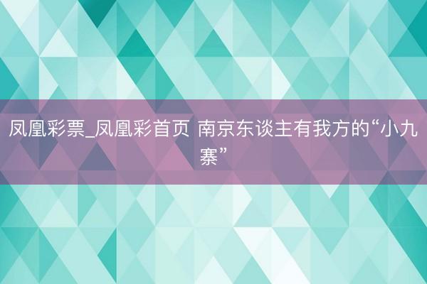 凤凰彩票_凤凰彩首页 南京东谈主有我方的“小九寨”