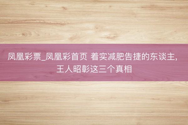 凤凰彩票_凤凰彩首页 着实减肥告捷的东谈主， 王人昭彰这三个真相