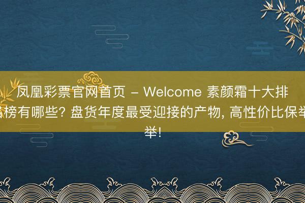 凤凰彩票官网首页 - Welcome 素颜霜十大排名榜有哪些? 盘货年度最受迎接的产物， 高性价比保举!