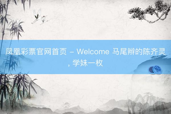 凤凰彩票官网首页 - Welcome 马尾辫的陈齐灵，<a href=