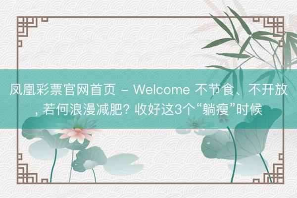 凤凰彩票官网首页 - Welcome 不节食、不开放， 若何浪漫减肥? 收好这3个“躺瘦”时候
