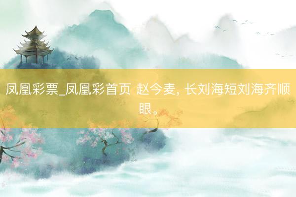 凤凰彩票_凤凰彩首页 赵今麦，<a href=