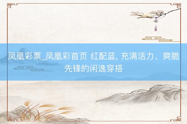 凤凰彩票_凤凰彩首页 红配蓝，<a href=
