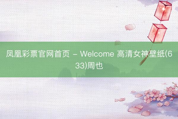 凤凰彩票官网首页 - Welcome 高清女神壁纸(633)周也