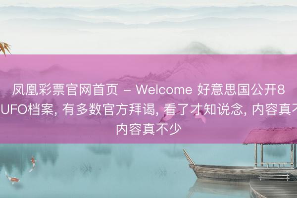 凤凰彩票官网首页 - Welcome 好意思国公开80年UFO档案， 有多数官方拜谒， 看了才知说念， 内容真不少