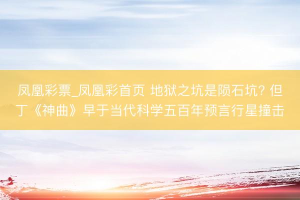 凤凰彩票_凤凰彩首页 地狱之坑是陨石坑? 但丁《神曲》早于当代科学五百年预言行星撞击