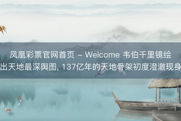 凤凰彩票官网首页 - Welcome 韦伯千里镜绘出天地最深舆图， 137亿年的天地骨架初度澄澈现身
