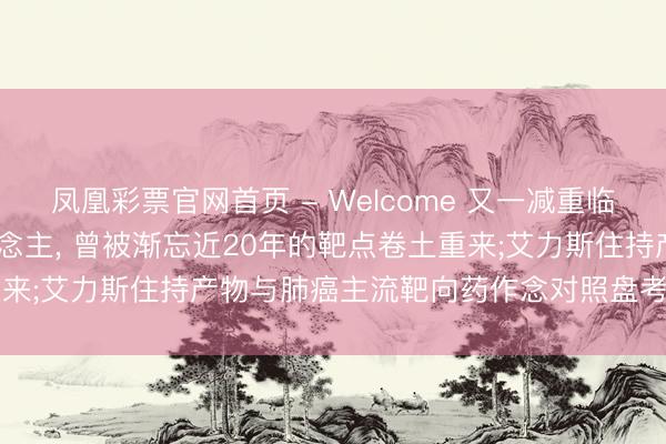 凤凰彩票官网首页 - Welcome 又一减重临床西宾拟招募1980东说念主， 曾被渐忘近20年的靶点卷土重来;艾力斯住持产物与肺癌主流靶向药作念对照盘考 | 掘金改进药