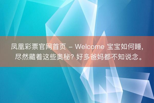 凤凰彩票官网首页 - Welcome 宝宝如何睡， 尽然藏着这些奥秘? 好多爸妈都不知说念。