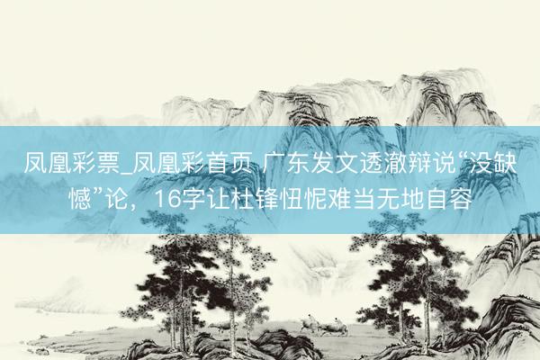 凤凰彩票_凤凰彩首页 广东发文透澈辩说“没缺憾”论，16字让杜锋忸怩难当无地自容