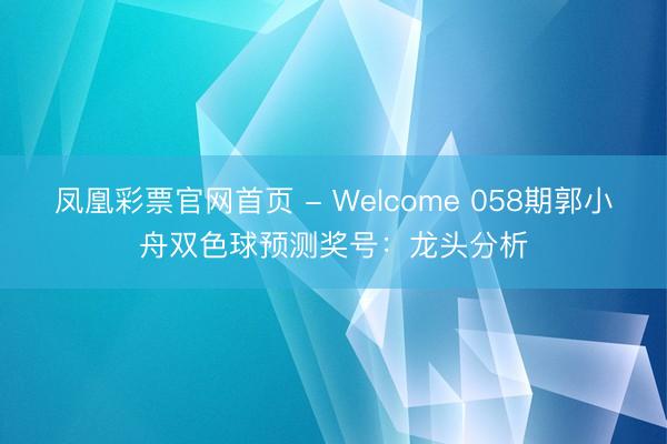 凤凰彩票官网首页 - Welcome 058期郭小舟双色球预测奖号：龙头分析