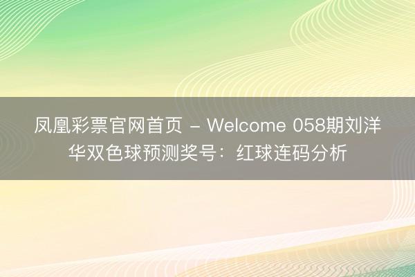 凤凰彩票官网首页 - Welcome 058期刘洋华双色球预测奖号：红球连码分析