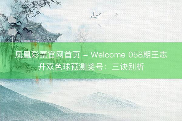 凤凰彩票官网首页 - Welcome 058期王志升双色球预测奖号：三诀别析