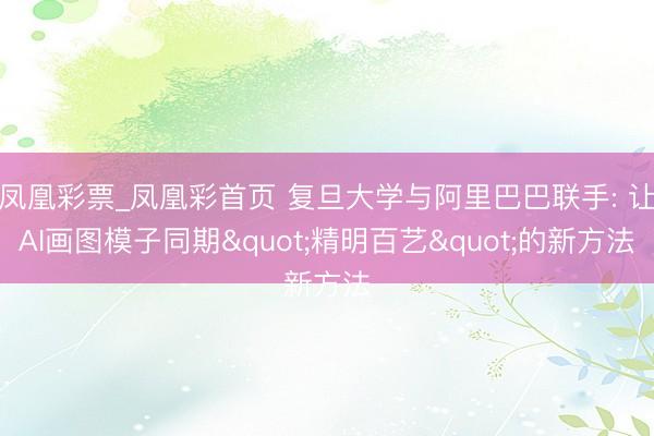 凤凰彩票_凤凰彩首页 复旦大学与阿里巴巴联手: 让AI画图模子同期"精明百艺"的新方法