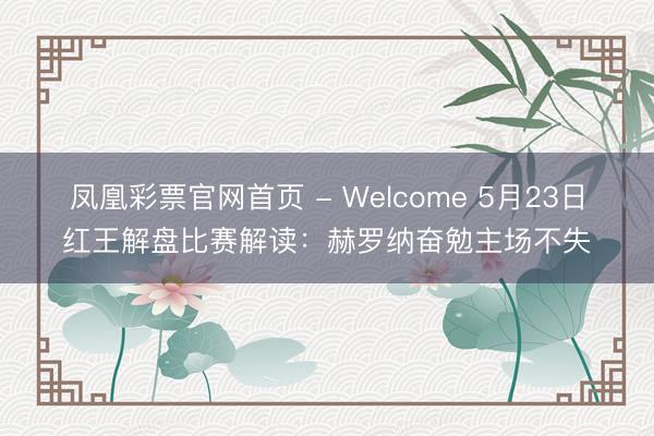 凤凰彩票官网首页 - Welcome 5月23日红王解盘比赛解读：赫罗纳奋勉主场不失