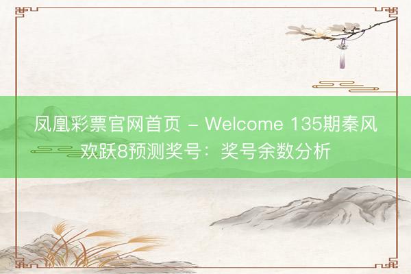 凤凰彩票官网首页 - Welcome 135期秦风欢跃8预测奖号：奖号余数分析