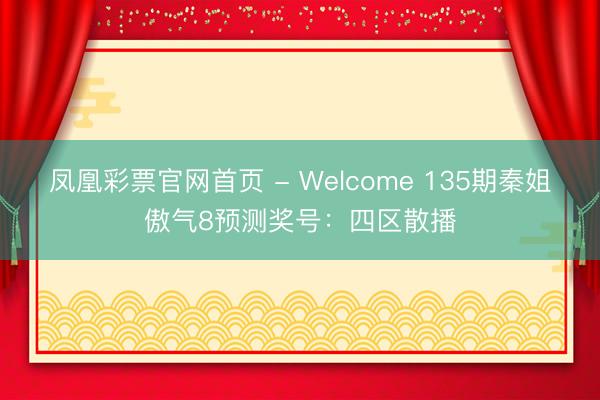 凤凰彩票官网首页 - Welcome 135期秦姐傲气8预测奖号：四区散播