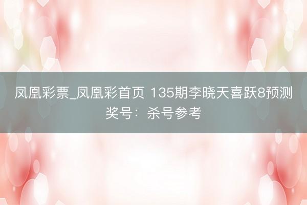 凤凰彩票_凤凰彩首页 135期李晓天喜跃8预测奖号：杀号参考