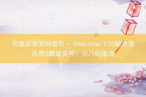 凤凰彩票官网首页 - Welcome 135期沧海风景8瞻望奖号：杀八码推选