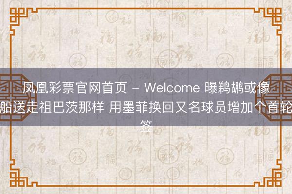 凤凰彩票官网首页 - Welcome 曝鹈鹕或像快船送走祖巴茨那样 用墨菲换回又名球员增加个首轮签