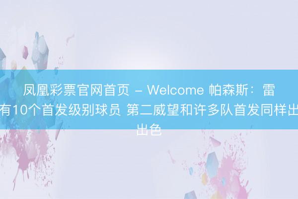 凤凰彩票官网首页 - Welcome 帕森斯：雷霆有10个首发级别球员 第二威望和许多队首发同样出色