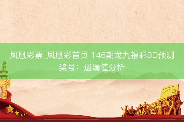 凤凰彩票_凤凰彩首页 146期龙九福彩3D预测奖号：遗漏值分析