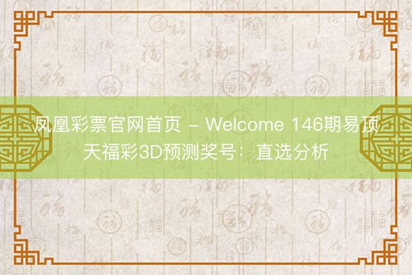 凤凰彩票官网首页 - Welcome 146期易顶天福彩3D预测奖号：直选分析