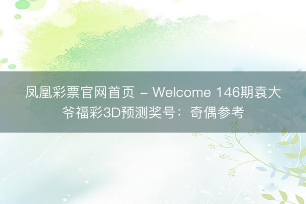 凤凰彩票官网首页 - Welcome 146期袁大爷福彩3D预测奖号：奇偶参考