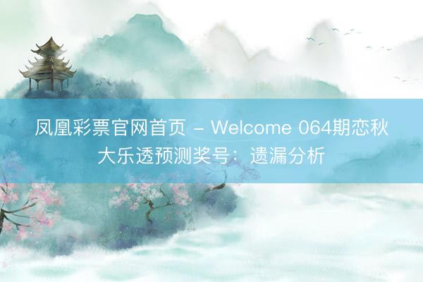 凤凰彩票官网首页 - Welcome 064期恋秋大乐透预测奖号:遗漏分析