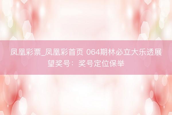 凤凰彩票_凤凰彩首页 064期林必立大乐透展望奖号:奖号定位保举