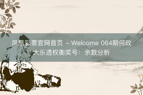 凤凰彩票官网首页 - Welcome 064期何政大乐透权衡奖号：余数分析
