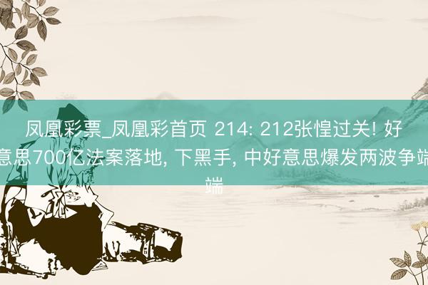 凤凰彩票_凤凰彩首页 214: 212张惶过关! 好意思700亿法案落地， 下黑手， 中好意思爆发两波争端