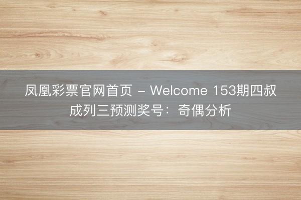 凤凰彩票官网首页 - Welcome 153期四叔成列三预测奖号:奇偶分析